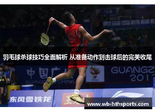 羽毛球杀球技巧全面解析 从准备动作到击球后的完美收尾
