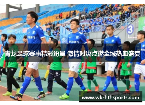 青龙足球赛事精彩纷呈 激情对决点燃全城热血盛宴