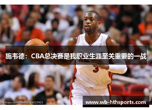 施韦德：CBA总决赛是我职业生涯至关重要的一战