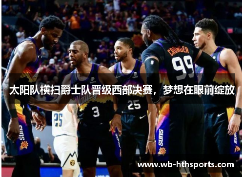 太阳队横扫爵士队晋级西部决赛，梦想在眼前绽放