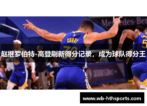 赵继罗伯特-高登刷新得分记录，成为球队得分王