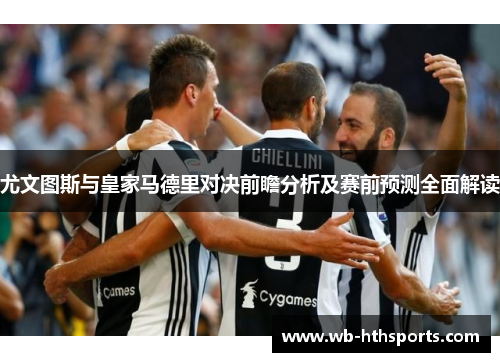 尤文图斯与皇家马德里对决前瞻分析及赛前预测全面解读