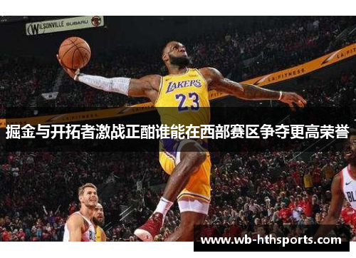 掘金与开拓者激战正酣谁能在西部赛区争夺更高荣誉