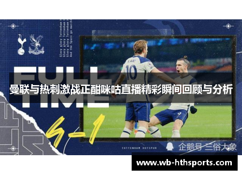 曼联与热刺激战正酣咪咕直播精彩瞬间回顾与分析