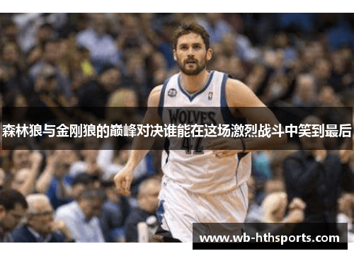 森林狼与金刚狼的巅峰对决谁能在这场激烈战斗中笑到最后