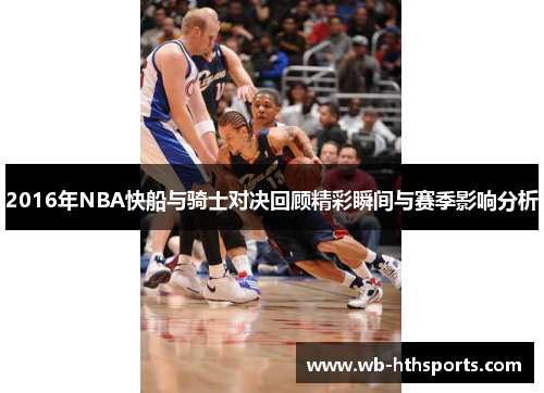 2016年NBA快船与骑士对决回顾精彩瞬间与赛季影响分析