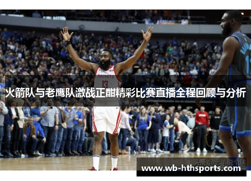 火箭队与老鹰队激战正酣精彩比赛直播全程回顾与分析