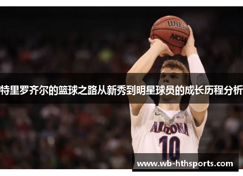 特里罗齐尔的篮球之路从新秀到明星球员的成长历程分析