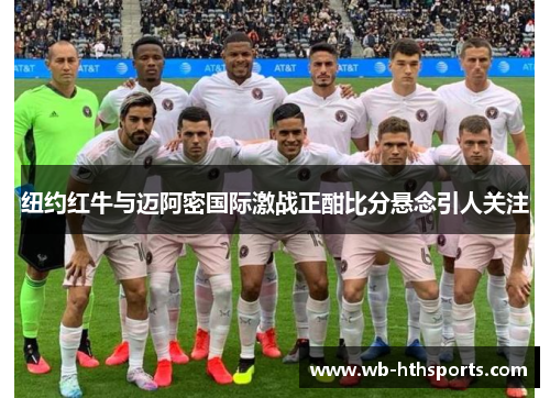 纽约红牛与迈阿密国际激战正酣比分悬念引人关注