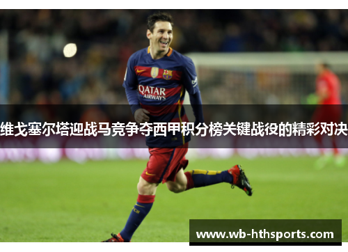 维戈塞尔塔迎战马竞争夺西甲积分榜关键战役的精彩对决